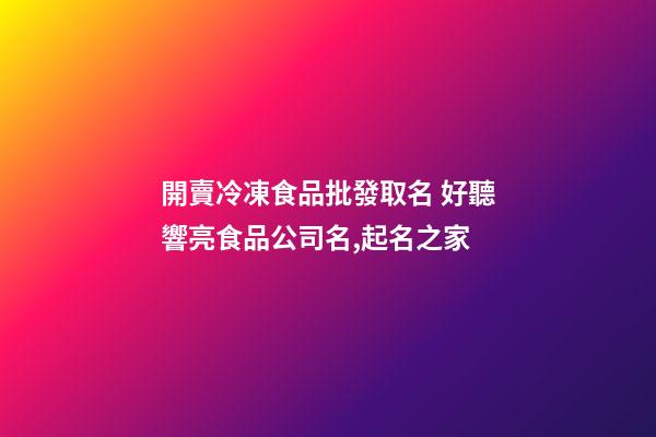 開賣冷凍食品批發取名 好聽響亮食品公司名,起名之家-第1張-公司起名-玄機派